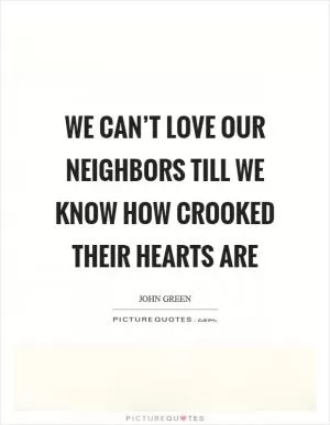 We can’t love our neighbors till we know how crooked their hearts are Picture Quote #1