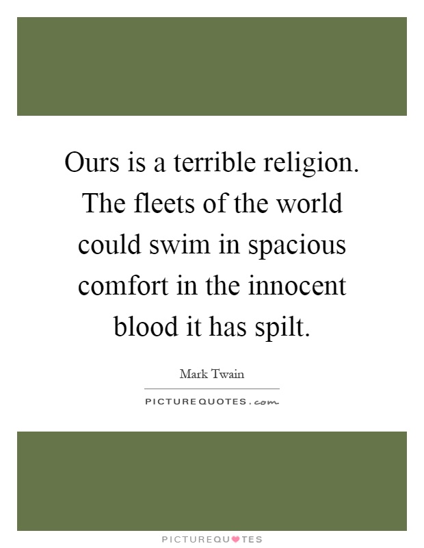 Ours is a terrible religion. The fleets of the world could swim in spacious comfort in the innocent blood it has spilt Picture Quote #1