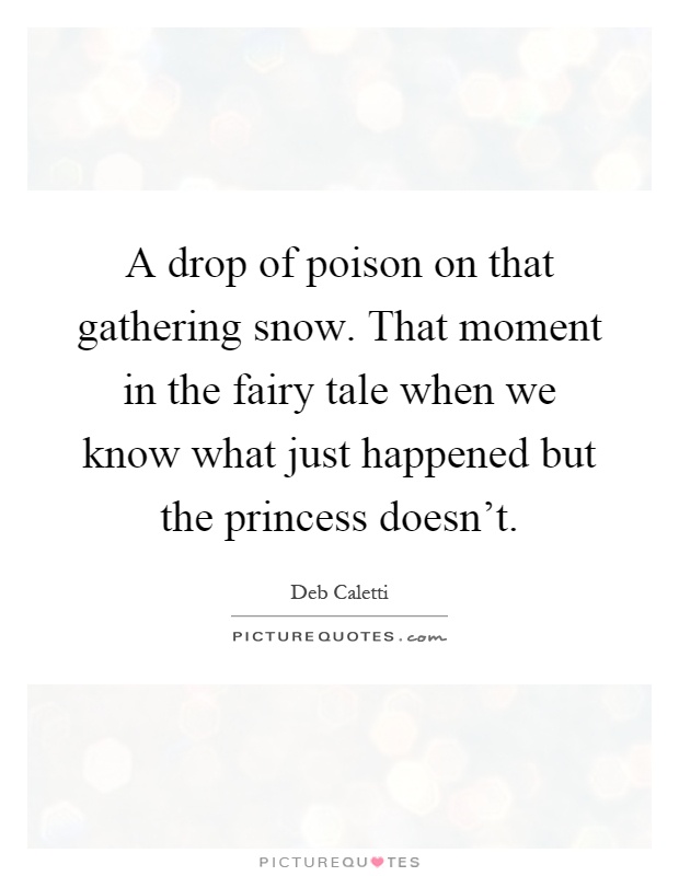 A drop of poison on that gathering snow. That moment in the fairy tale when we know what just happened but the princess doesn't Picture Quote #1