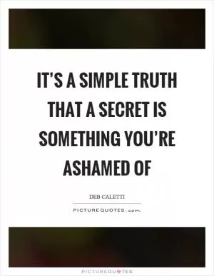 It’s a simple truth that a secret is something you’re ashamed of Picture Quote #1