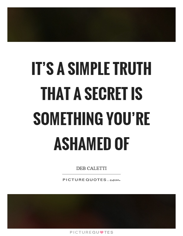 It's a simple truth that a secret is something you're ashamed of Picture Quote #1