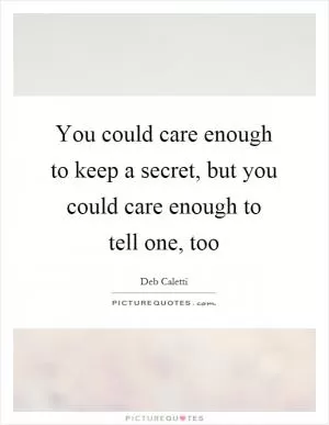 You could care enough to keep a secret, but you could care enough to tell one, too Picture Quote #1