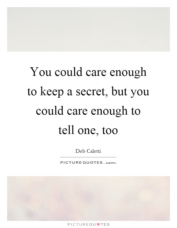 You could care enough to keep a secret, but you could care enough to tell one, too Picture Quote #1