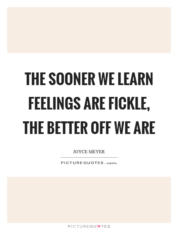 The sooner we learn feelings are fickle, the better off we are Picture Quote #1