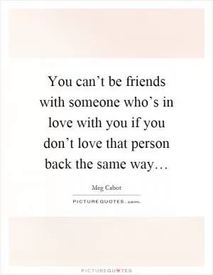 You can’t be friends with someone who’s in love with you if you don’t love that person back the same way… Picture Quote #1