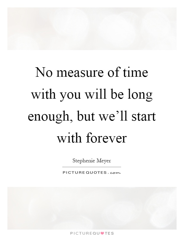 No measure of time with you will be long enough, but we'll start with forever Picture Quote #1