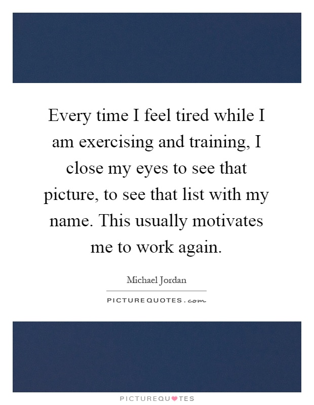 Every time I feel tired while I am exercising and training, I close my eyes to see that picture, to see that list with my name. This usually motivates me to work again Picture Quote #1