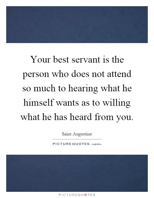 Your best servant is the person who does not attend so much to hearing what he himself wants as to willing what he has heard from you Picture Quote #1