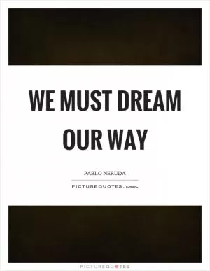 We must dream our way Picture Quote #1