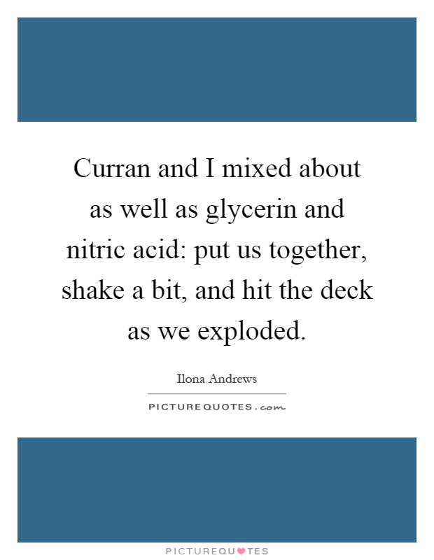 Curran and I mixed about as well as glycerin and nitric acid: put us together, shake a bit, and hit the deck as we exploded Picture Quote #1