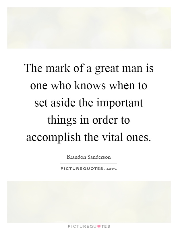 The mark of a great man is one who knows when to set aside the important things in order to accomplish the vital ones Picture Quote #1