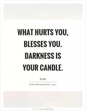 What hurts you, blesses you. Darkness is your candle Picture Quote #1