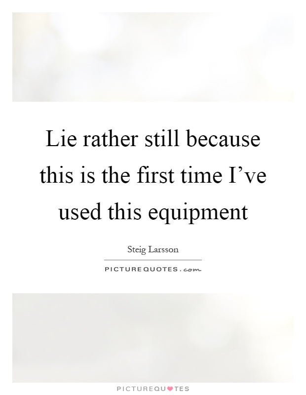 Lie rather still because this is the first time I've used this equipment Picture Quote #1