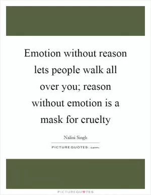 Emotion without reason lets people walk all over you; reason without emotion is a mask for cruelty Picture Quote #1