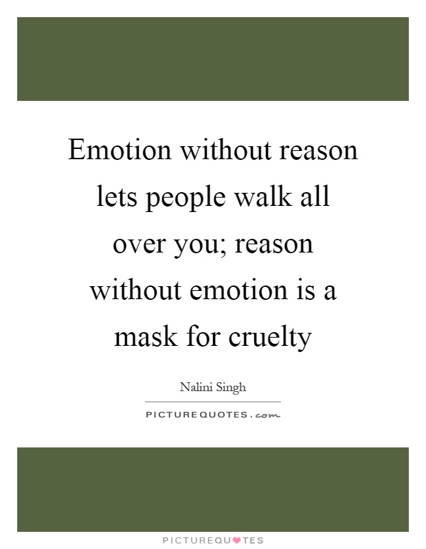 Emotion without reason lets people walk all over you; reason without emotion is a mask for cruelty Picture Quote #1