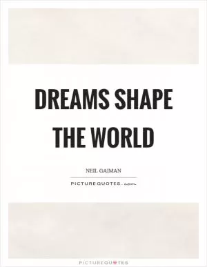 Dreams shape the world Picture Quote #1