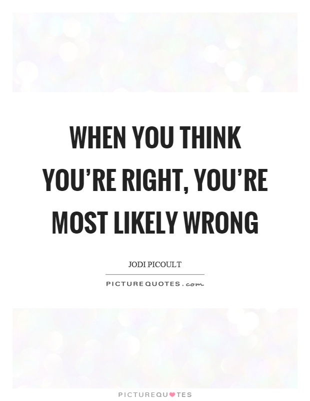 When you think you're right, you're most likely wrong Picture Quote #1