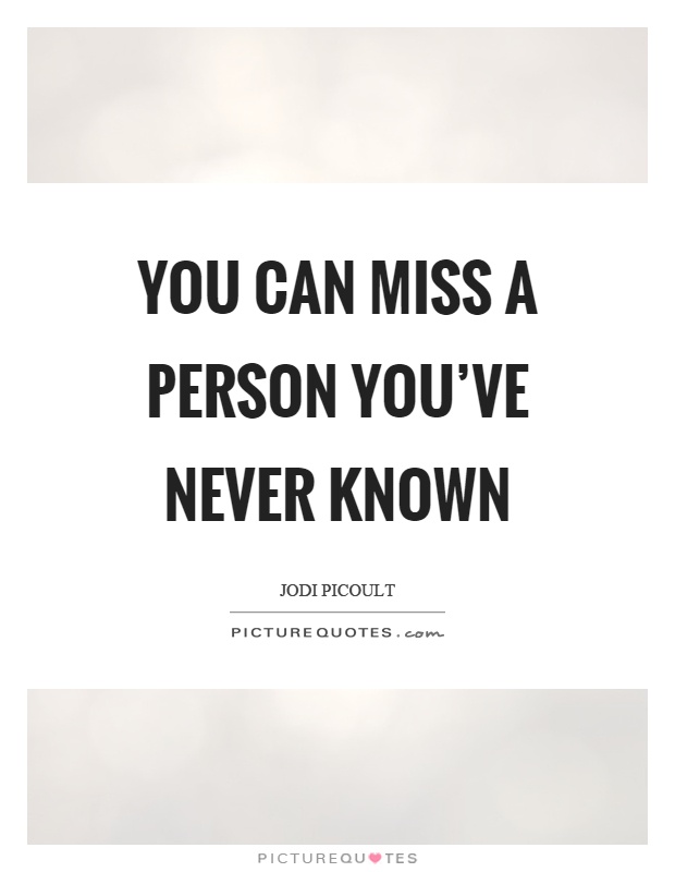 You can miss a person you've never known Picture Quote #1