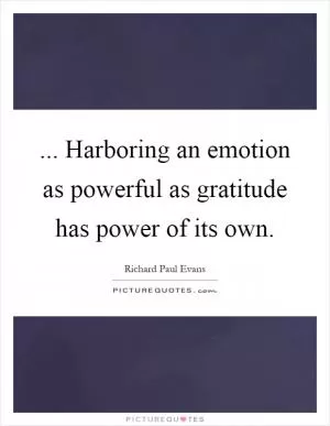 ... Harboring an emotion as powerful as gratitude has power of its own Picture Quote #1