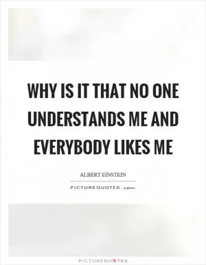 Why is it that no one understands me and everybody likes me Picture Quote #1
