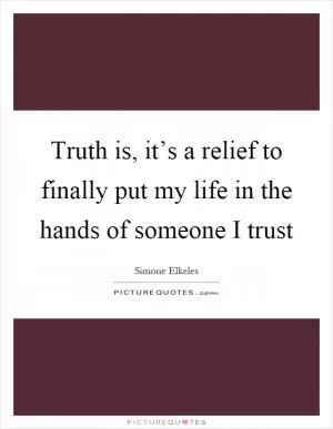 Truth is, it’s a relief to finally put my life in the hands of someone I trust Picture Quote #1