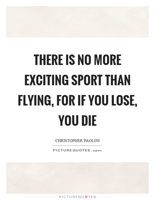 There is no more exciting sport than flying, for if you lose, you die Picture Quote #1