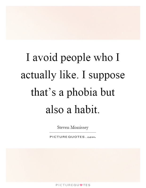 I avoid people who I actually like. I suppose that's a phobia but also a habit Picture Quote #1