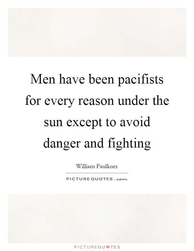 Men have been pacifists for every reason under the sun except to avoid danger and fighting Picture Quote #1