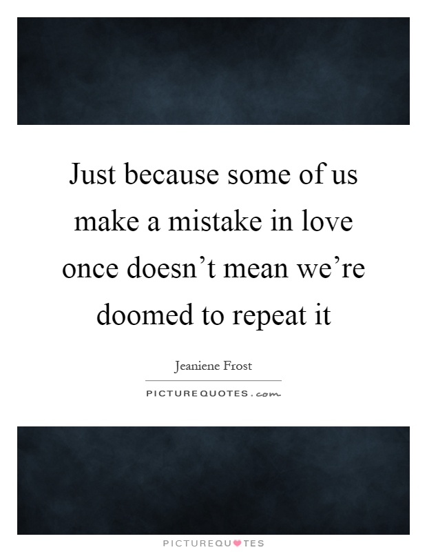 Just because some of us make a mistake in love once doesn't mean we're doomed to repeat it Picture Quote #1
