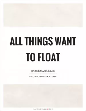 All things want to float Picture Quote #1