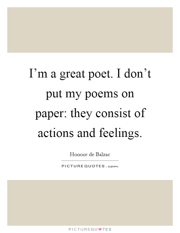 I'm a great poet. I don't put my poems on paper: they consist of actions and feelings Picture Quote #1