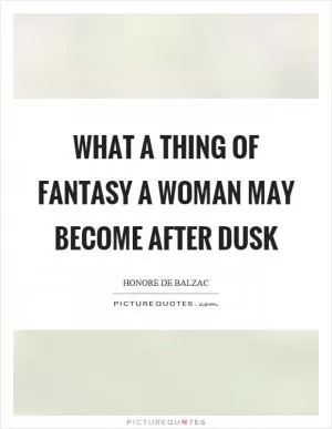 What a thing of fantasy a woman may become after dusk Picture Quote #1