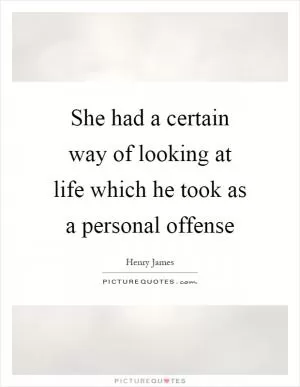 She had a certain way of looking at life which he took as a personal offense Picture Quote #1