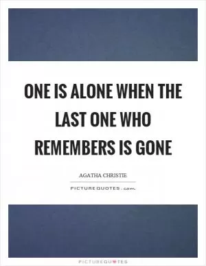 One is alone when the last one who remembers is gone Picture Quote #1
