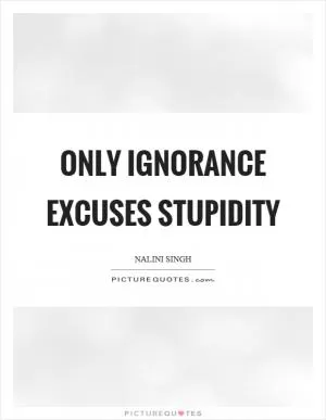 Only ignorance excuses stupidity Picture Quote #1