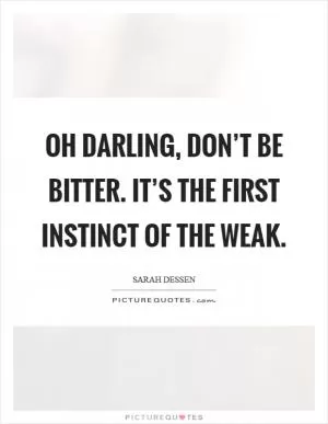 Oh darling, don’t be bitter. It’s the first instinct of the weak Picture Quote #1
