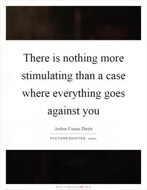 There is nothing more stimulating than a case where everything goes against you Picture Quote #1