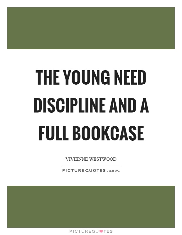 The young need discipline and a full bookcase Picture Quote #1