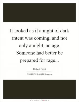 It looked as if a night of dark intent was coming, and not only a night, an age. Someone had better be prepared for rage Picture Quote #1