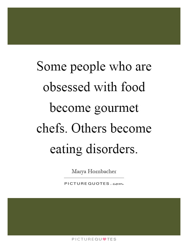 Some people who are obsessed with food become gourmet chefs. Others become eating disorders Picture Quote #1