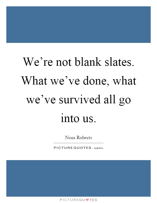 We're not blank slates. What we've done, what we've survived all go into us Picture Quote #1