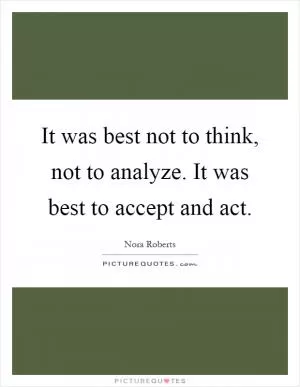 It was best not to think, not to analyze. It was best to accept and act Picture Quote #1