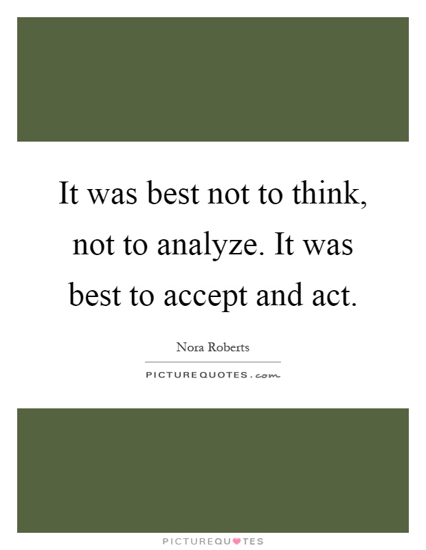 It was best not to think, not to analyze. It was best to accept and act Picture Quote #1