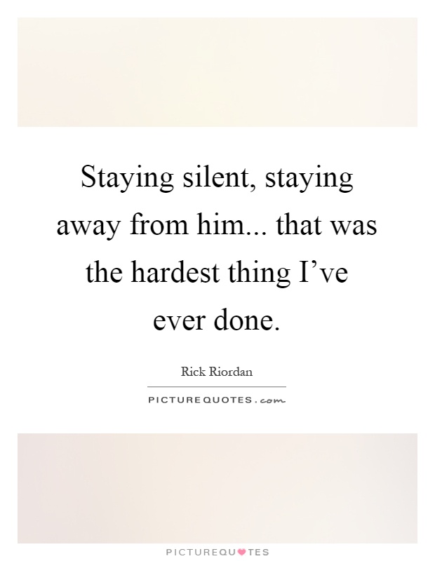Staying silent, staying away from him... that was the hardest thing I've ever done Picture Quote #1