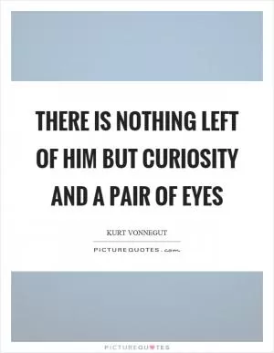 There is nothing left of him but curiosity and a pair of eyes Picture Quote #1