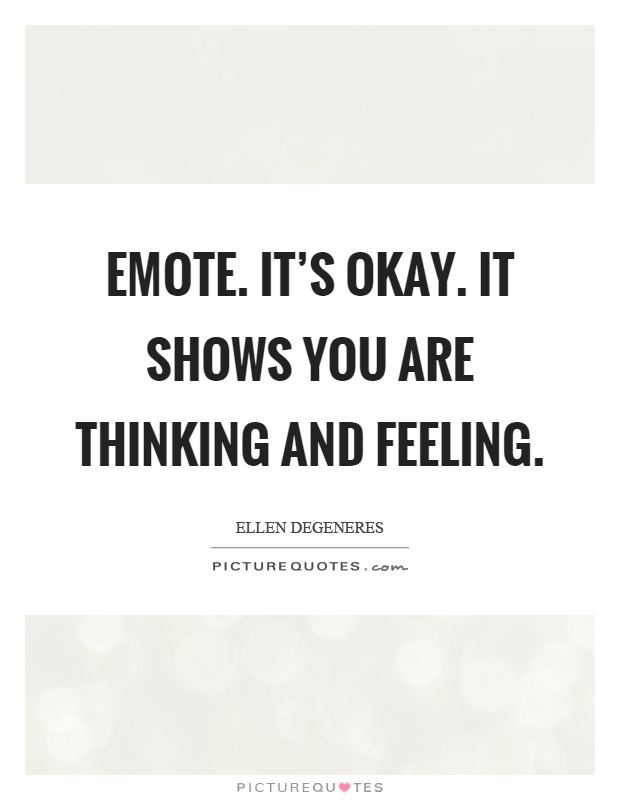 Emote. It's okay. It shows you are thinking and feeling Picture Quote #1