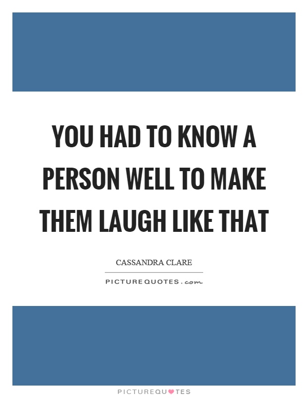 You had to know a person well to make them laugh like that Picture Quote #1