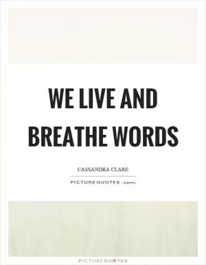 We live and breathe words Picture Quote #1