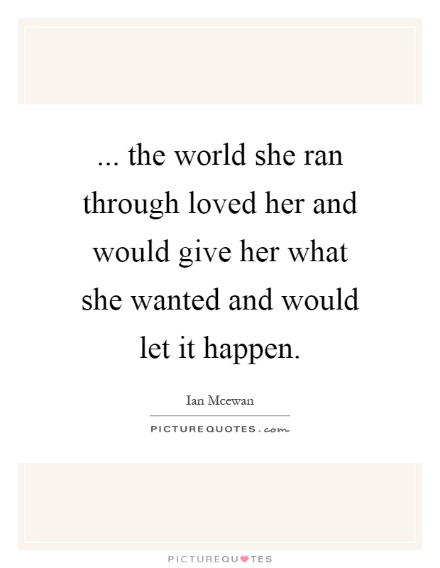 ... the world she ran through loved her and would give her what she wanted and would let it happen Picture Quote #1