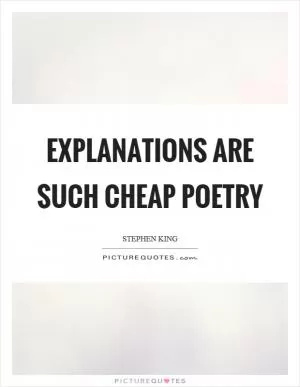 Explanations are such cheap poetry Picture Quote #1